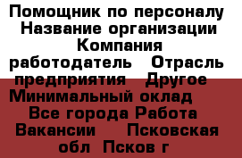 Помощник по персоналу › Название организации ­ Компания-работодатель › Отрасль предприятия ­ Другое › Минимальный оклад ­ 1 - Все города Работа » Вакансии   . Псковская обл.,Псков г.